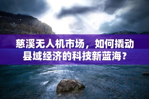 慈溪无人机市场，如何撬动县域经济的科技新蓝海？