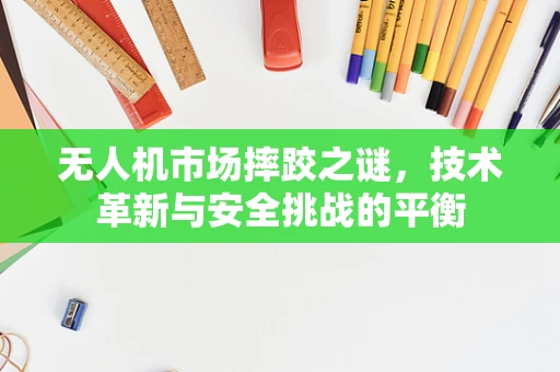 无人机市场摔跤之谜，技术革新与安全挑战的平衡