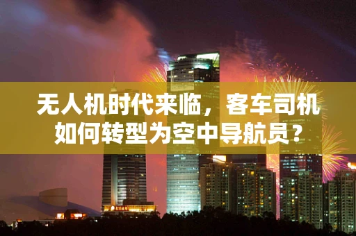 无人机时代来临，客车司机如何转型为空中导航员？