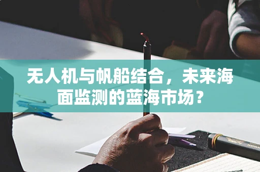 无人机与帆船结合，未来海面监测的蓝海市场？