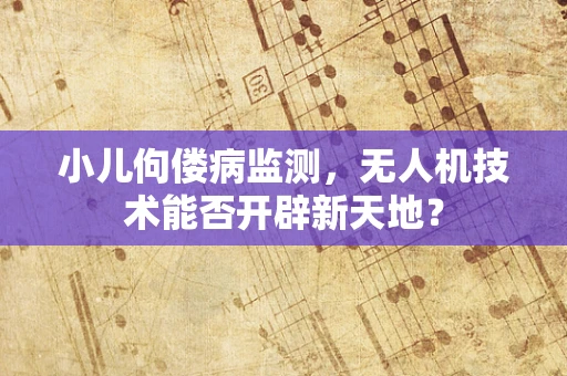 小儿佝偻病监测，无人机技术能否开辟新天地？
