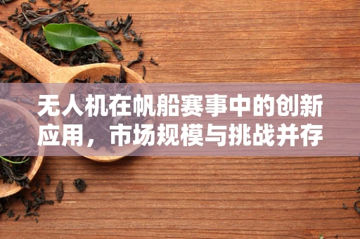 无人机在帆船赛事中的创新应用，市场规模与挑战并存