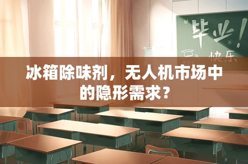 冰箱除味剂，无人机市场中的隐形需求？