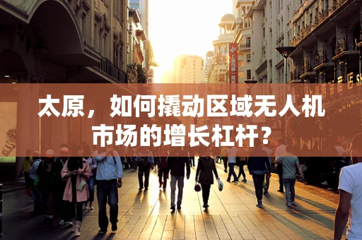 太原，如何撬动区域无人机市场的增长杠杆？