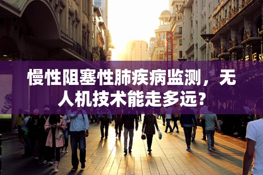 慢性阻塞性肺疾病监测，无人机技术能走多远？