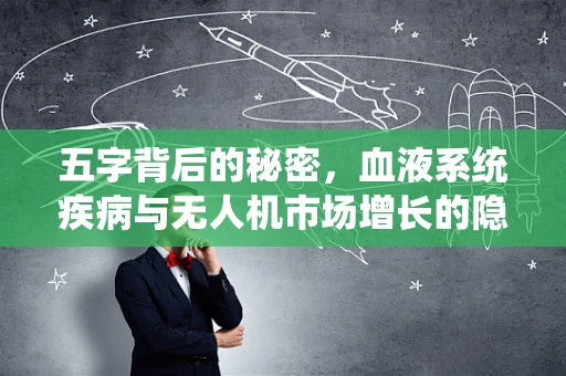 五字背后的秘密，血液系统疾病与无人机市场增长的隐秘联系？
