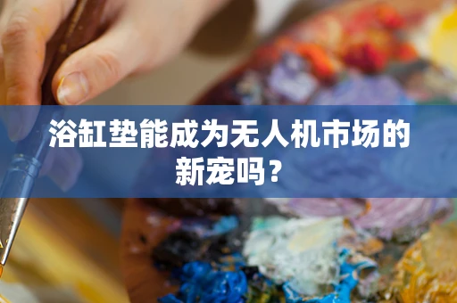 浴缸垫能成为无人机市场的新宠吗？