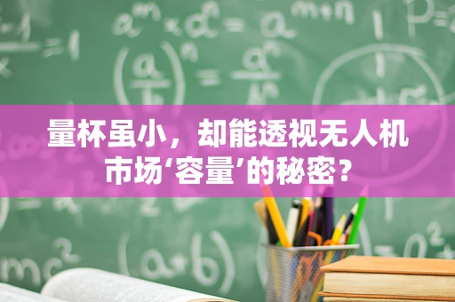 量杯虽小，却能透视无人机市场‘容量’的秘密？