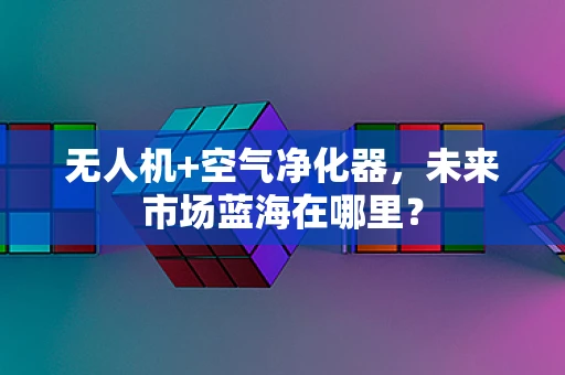 无人机+空气净化器，未来市场蓝海在哪里？