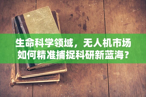 生命科学领域，无人机市场如何精准捕捉科研新蓝海？
