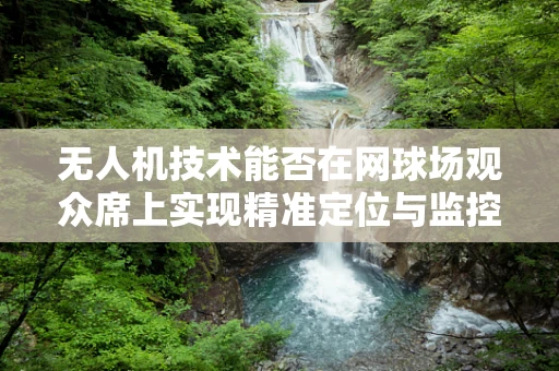 无人机技术能否在网球场观众席上实现精准定位与监控？