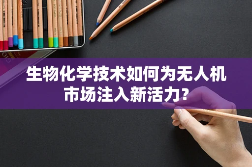 生物化学技术如何为无人机市场注入新活力？