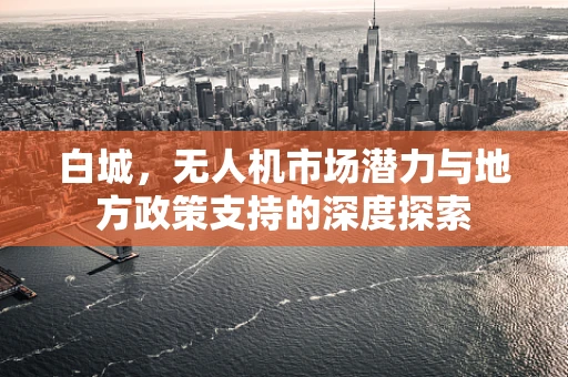 白城，无人机市场潜力与地方政策支持的深度探索