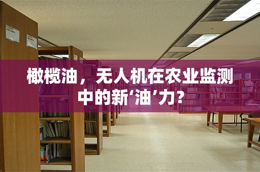 橄榄油，无人机在农业监测中的新‘油’力？