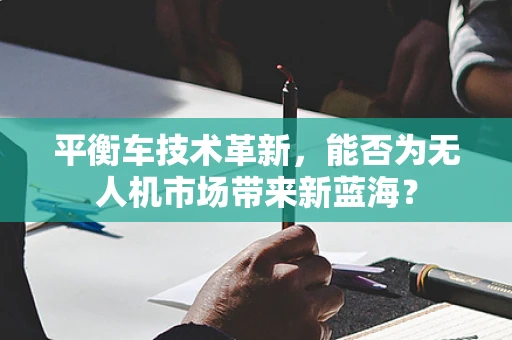 平衡车技术革新，能否为无人机市场带来新蓝海？