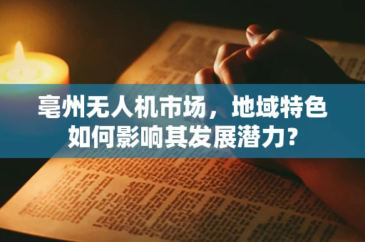 亳州无人机市场，地域特色如何影响其发展潜力？
