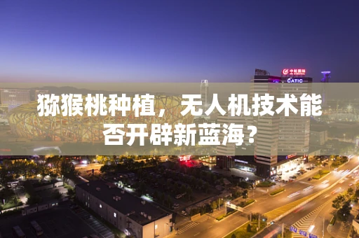 猕猴桃种植，无人机技术能否开辟新蓝海？