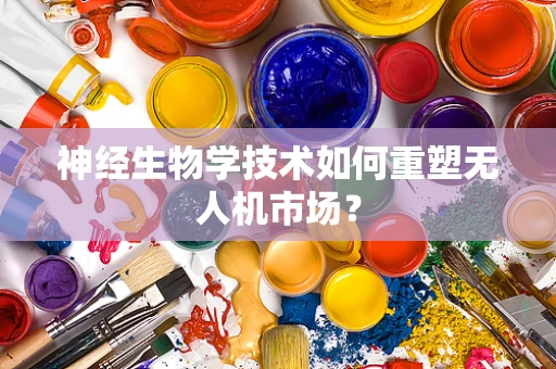 神经生物学技术如何重塑无人机市场？