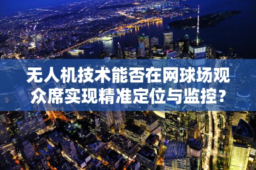 无人机技术能否在网球场观众席实现精准定位与监控？