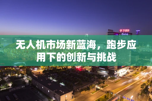 无人机市场新蓝海，跑步应用下的创新与挑战