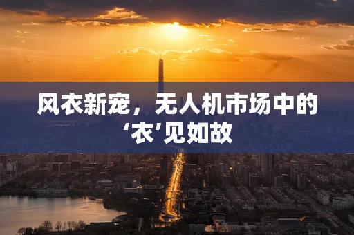风衣新宠，无人机市场中的‘衣’见如故