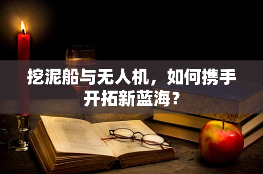 挖泥船与无人机，如何携手开拓新蓝海？