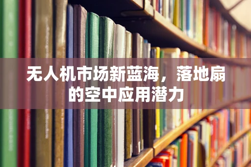无人机市场新蓝海，落地扇的空中应用潜力