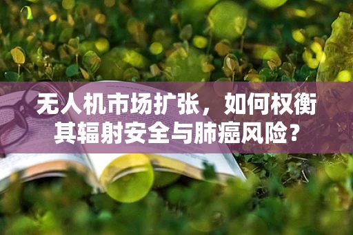 无人机市场扩张，如何权衡其辐射安全与肺癌风险？