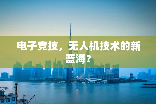 电子竞技，无人机技术的新蓝海？