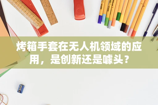 烤箱手套在无人机领域的应用，是创新还是噱头？
