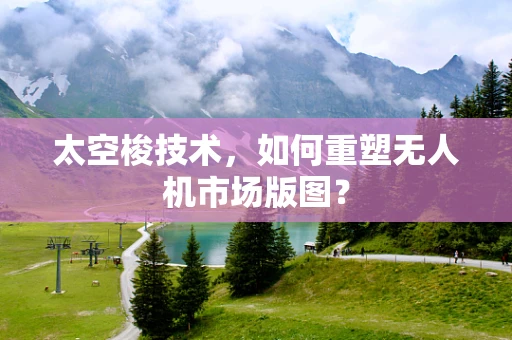 太空梭技术，如何重塑无人机市场版图？
