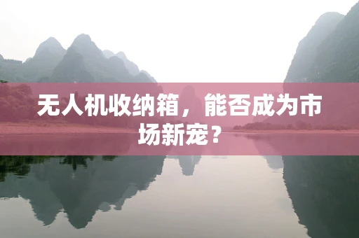 无人机收纳箱，能否成为市场新宠？
