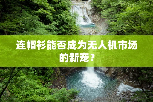 连帽衫能否成为无人机市场的新宠？