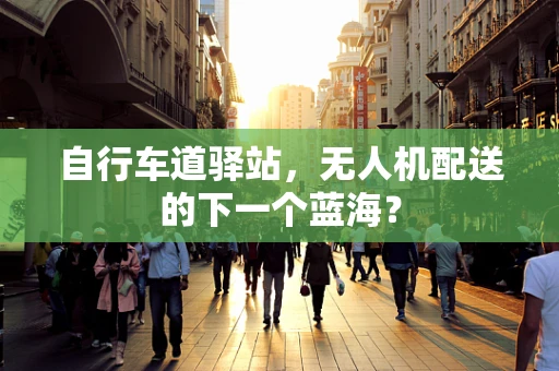 自行车道驿站，无人机配送的下一个蓝海？