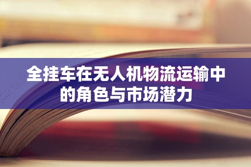 全挂车在无人机物流运输中的角色与市场潜力