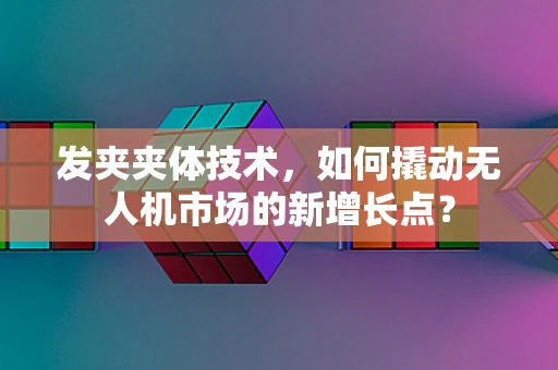 发夹夹体技术，如何撬动无人机市场的新增长点？