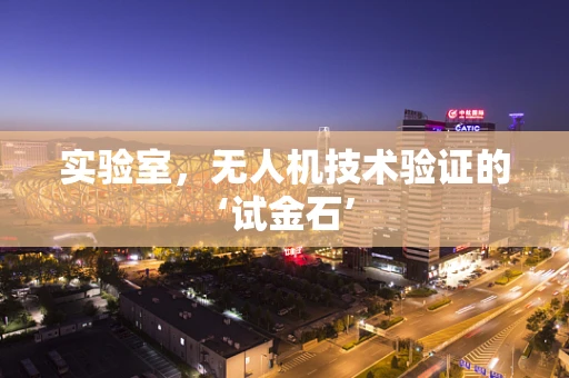 实验室，无人机技术验证的‘试金石’