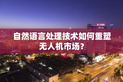 自然语言处理技术如何重塑无人机市场？