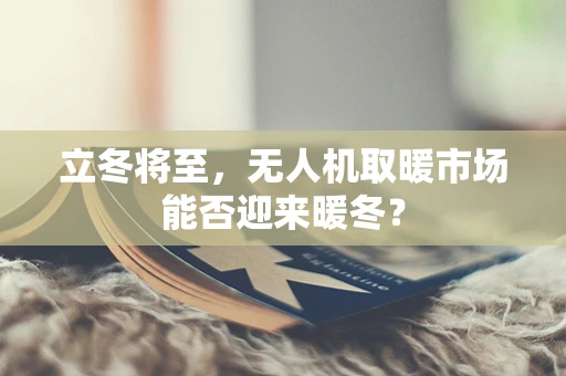 立冬将至，无人机取暖市场能否迎来暖冬？