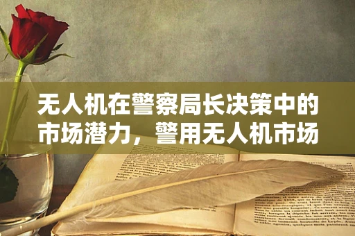 无人机在警察局长决策中的市场潜力，警用无人机市场的未来之路？