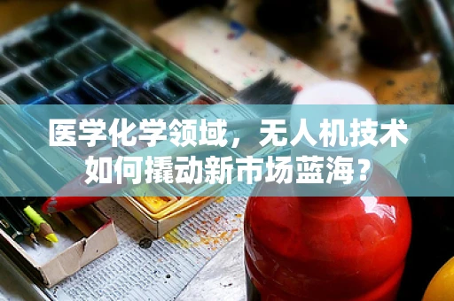 医学化学领域，无人机技术如何撬动新市场蓝海？