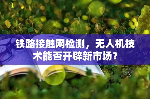 铁路接触网检测，无人机技术能否开辟新市场？
