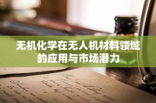 无机化学在无人机材料领域的应用与市场潜力