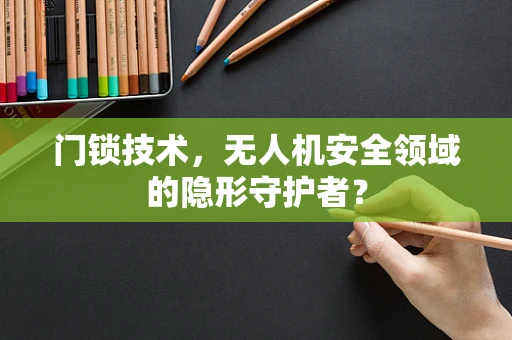 门锁技术，无人机安全领域的隐形守护者？