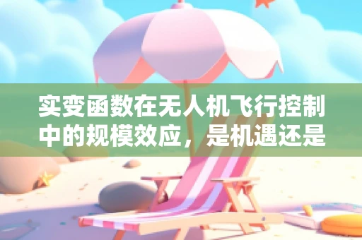 实变函数在无人机飞行控制中的规模效应，是机遇还是挑战？