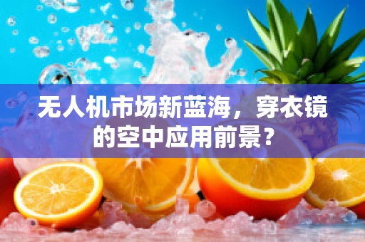 无人机市场新蓝海，穿衣镜的空中应用前景？