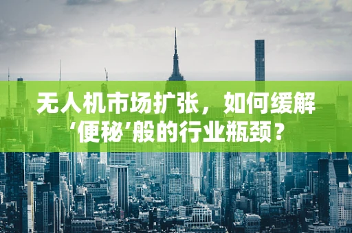 无人机市场扩张，如何缓解‘便秘’般的行业瓶颈？