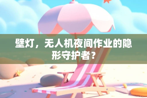 壁灯，无人机夜间作业的隐形守护者？