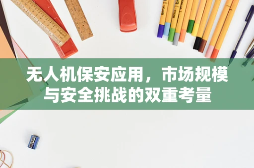 无人机保安应用，市场规模与安全挑战的双重考量