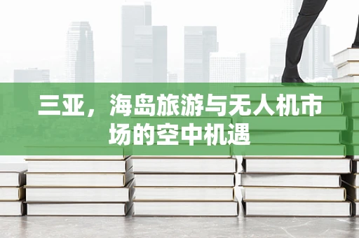 三亚，海岛旅游与无人机市场的空中机遇